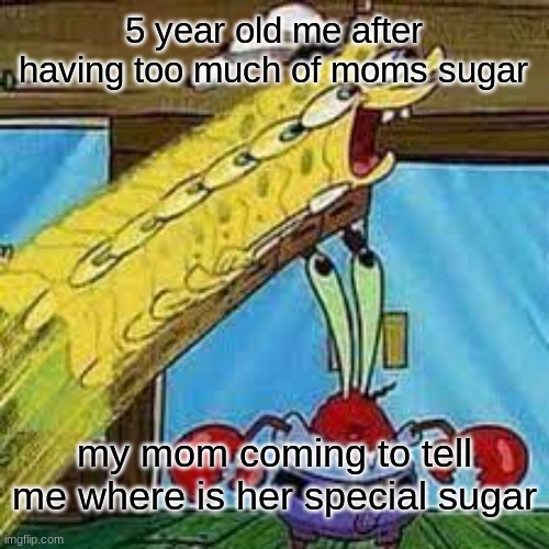 skrew spinkol bap | 5 year old me after having too much of moms sugar; my mom coming to tell me where is her special sugar | image tagged in spongebob | made w/ Imgflip meme maker