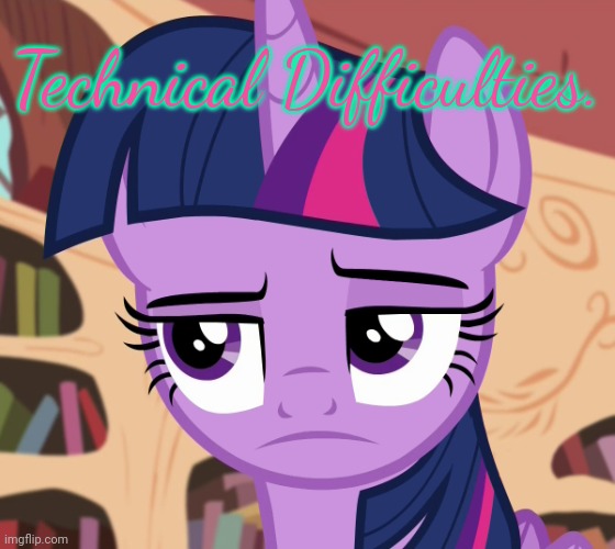 Unamused Twilight Sparkle (MLP) | Technical Difficulties. | image tagged in unamused twilight sparkle mlp | made w/ Imgflip meme maker