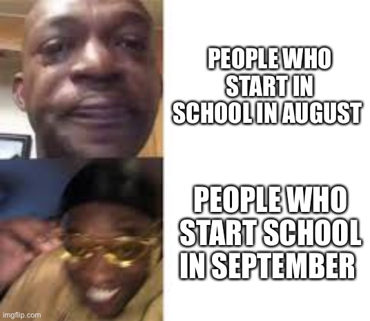 I start in late august so I guess I’m in between | PEOPLE WHO START IN SCHOOL IN AUGUST; PEOPLE WHO START SCHOOL IN SEPTEMBER | image tagged in sad guy to yellow glasses,school | made w/ Imgflip meme maker