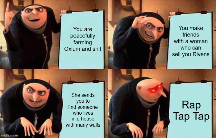 Rap. Tap. Tap.U fakd. | You are peacefully farming Oxium and shit; You make friends with a woman who can sell you Rivens; She sends you to find someone who lives in a house with many walls; Rap Tap Tap | image tagged in memes,gru's plan | made w/ Imgflip meme maker