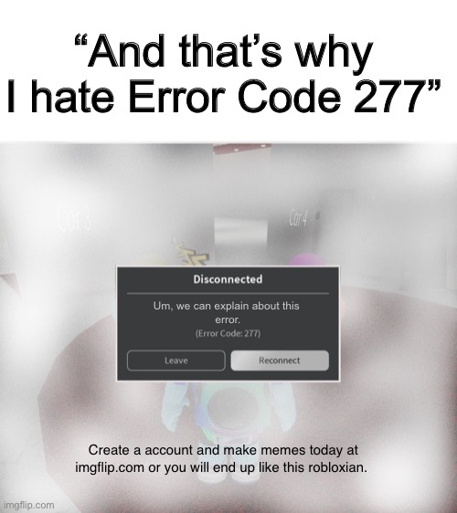 i hate error code 277 (random person, 2021) | “And that’s why I hate Error Code 277”; Um, we can explain about this 
error. Create a account and make memes today at imgflip.com or you will end up like this robloxian. | image tagged in roblox error code 277 meme | made w/ Imgflip meme maker