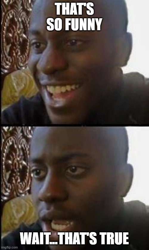 Disappointed Black Guy | THAT'S SO FUNNY WAIT...THAT'S TRUE | image tagged in disappointed black guy | made w/ Imgflip meme maker