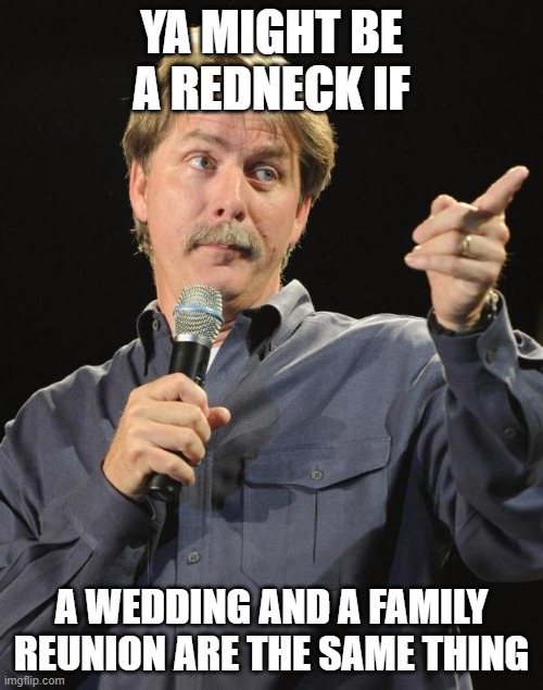 Jeff Foxworthy | YA MIGHT BE A REDNECK IF; A WEDDING AND A FAMILY REUNION ARE THE SAME THING | image tagged in jeff foxworthy | made w/ Imgflip meme maker