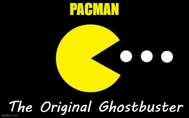 The Original Ghostbuster | PACMAN; The Original Ghostbuster | image tagged in pacman | made w/ Imgflip meme maker