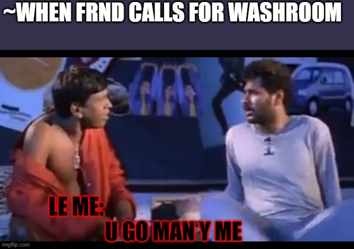 Vadivelu you go man why me | ~WHEN FRND CALLS FOR WASHROOM; LE ME:                                              
U GO MAN Y ME | image tagged in vadivelu you go man why me | made w/ Imgflip meme maker