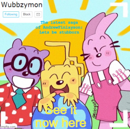 If anyone is interested | The latest saga of AndrewFinlayson: Lets be stubborn; See it now here | image tagged in wubbzymon's wubbtastic template | made w/ Imgflip meme maker