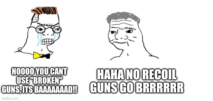 nooo haha go brrr | NOOOO YOU CANT USE "BROKEN" GUNS, ITS BAAAAAAAD!! HAHA NO RECOIL GUNS GO BRRRRRR | image tagged in nooo haha go brrr | made w/ Imgflip meme maker