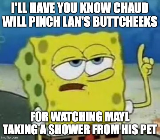 Lan Hikari Voyeurism | I'LL HAVE YOU KNOW CHAUD WILL PINCH LAN'S BUTTCHEEKS; FOR WATCHING MAYL TAKING A SHOWER FROM HIS PET | image tagged in memes,i'll have you know spongebob,voyeurism,megaman,megaman battle network,lan hikari | made w/ Imgflip meme maker