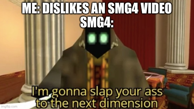 NOOO NOT MY ASS! | ME: DISLIKES AN SMG4 VIDEO
SMG4: | image tagged in i'm gonna slap your ass to the next dimension | made w/ Imgflip meme maker