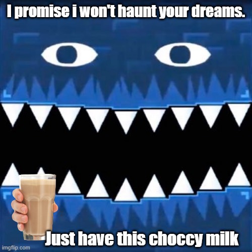 Scary Clubstep Face | I promise i won't haunt your dreams. Just have this choccy milk | image tagged in clubstep face,choccy milk | made w/ Imgflip meme maker