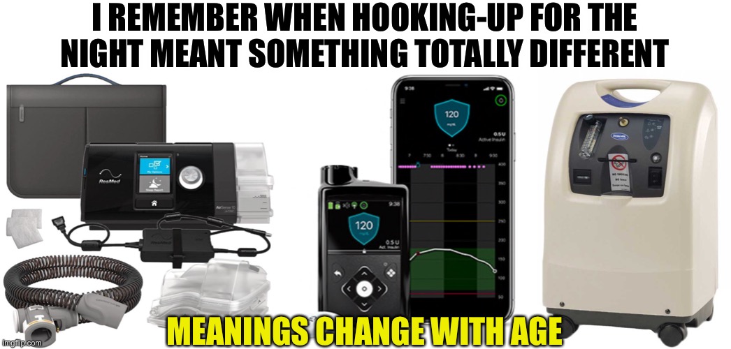 Senior Moments | I REMEMBER WHEN HOOKING-UP FOR THE NIGHT MEANT SOMETHING TOTALLY DIFFERENT; MEANINGS CHANGE WITH AGE | image tagged in hooking up,age,bipap,insulin pump,oxygen,meanings | made w/ Imgflip meme maker