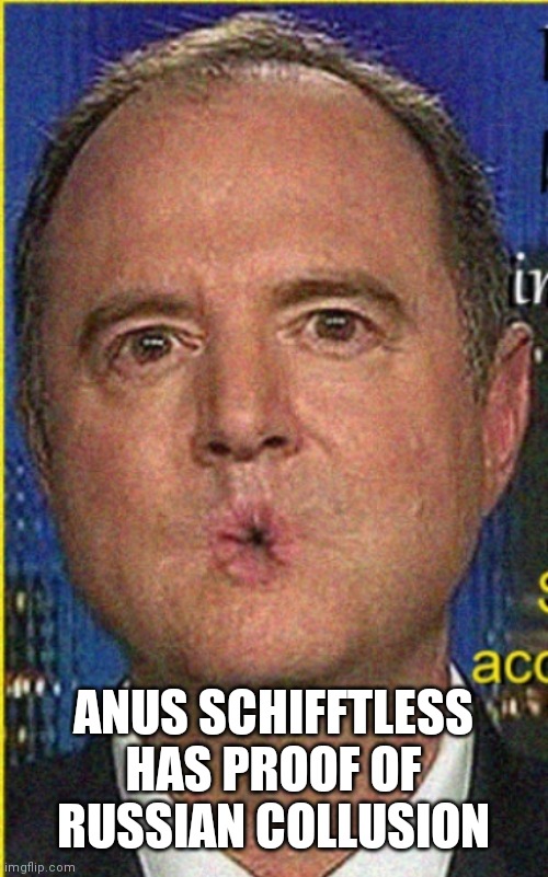 ANUS SCHIFFTLESS HAS PROOF OF RUSSIAN COLLUSION | image tagged in anus schifftless | made w/ Imgflip meme maker