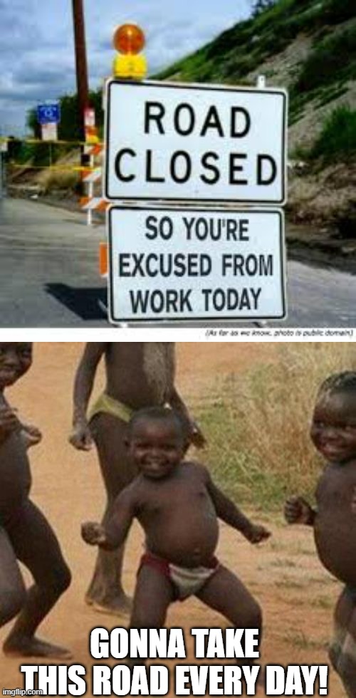 Road Closed | GONNA TAKE THIS ROAD EVERY DAY! | image tagged in road closed go home,memes,third world success kid | made w/ Imgflip meme maker