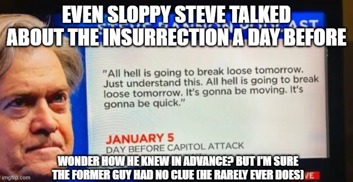 Sloppy Steve Podcast | EVEN SLOPPY STEVE TALKED ABOUT THE INSURRECTION A DAY BEFORE; WONDER HOW HE KNEW IN ADVANCE? BUT I'M SURE THE FORMER GUY HAD NO CLUE (HE RARELY EVER DOES) | image tagged in sloppy steve podcast | made w/ Imgflip meme maker