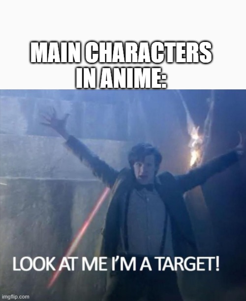 True | MAIN CHARACTERS IN ANIME: | image tagged in look at me i'm a target,main character,anime,facts | made w/ Imgflip meme maker