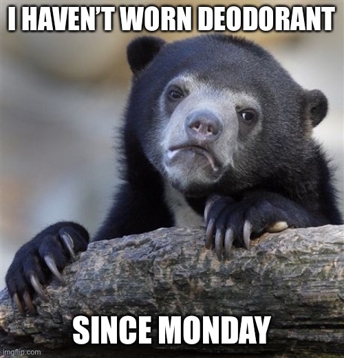 Confession Bear | I HAVEN’T WORN DEODORANT; SINCE MONDAY | image tagged in memes,confession bear,true story bro | made w/ Imgflip meme maker
