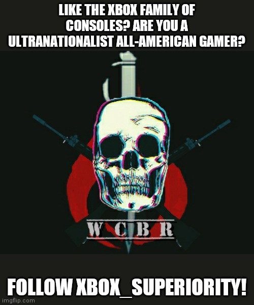 FOLLOW XBOX_SUPERIORITY! | LIKE THE XBOX FAMILY OF CONSOLES? ARE YOU A ULTRANATIONALIST ALL-AMERICAN GAMER? FOLLOW XBOX_SUPERIORITY! | image tagged in meanwhile on imgflip,xbox,xbox one,xbox live,xbox 360 | made w/ Imgflip meme maker