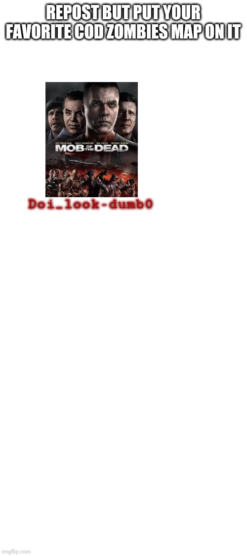 REPOST BUT PUT YOUR FAVORITE COD ZOMBIES MAP ON IT; Doi_look-dumb0 | image tagged in blank white template | made w/ Imgflip meme maker