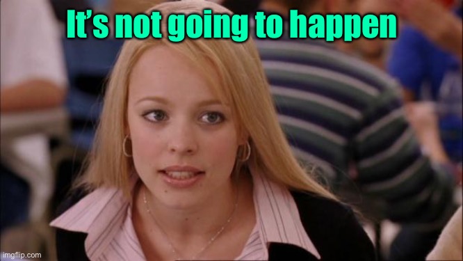 Its Not Going To Happen Meme | It’s not going to happen | image tagged in memes,its not going to happen | made w/ Imgflip meme maker