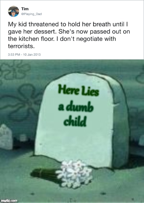 what a dumb child | Here Lies; a dumb child | image tagged in here lies x,dumb child,will not breathe,memes | made w/ Imgflip meme maker