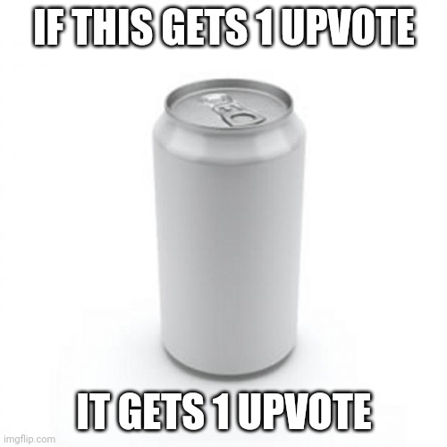 Blank Soda or Beer Can | IF THIS GETS 1 UPVOTE; IT GETS 1 UPVOTE | image tagged in blank soda or beer can | made w/ Imgflip meme maker