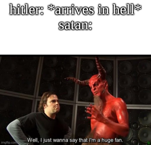 This do be true tho | hitler: *arrives in hell*
satan: | image tagged in satan huge fan | made w/ Imgflip meme maker