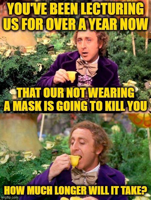 Wonka minds his business | YOU'VE BEEN LECTURING US FOR OVER A YEAR NOW; THAT OUR NOT WEARING A MASK IS GOING TO KILL YOU; HOW MUCH LONGER WILL IT TAKE? | image tagged in wonka minds his business | made w/ Imgflip meme maker