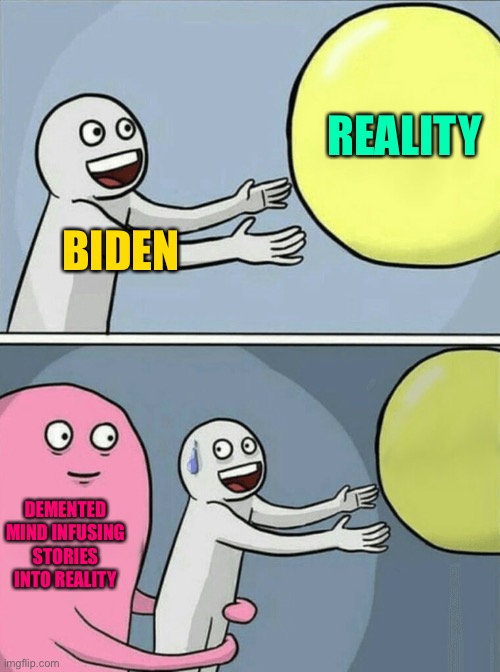 Running Away Balloon Meme | BIDEN REALITY DEMENTED MIND INFUSING STORIES INTO REALITY | image tagged in memes,running away balloon | made w/ Imgflip meme maker
