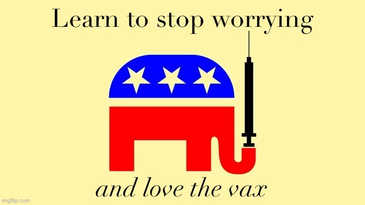 Getting vaxxed is now about family, self-reliance, stopping government mandates, and owning the libs. | Learn to stop worrying; and love the vax | image tagged in gop elephant vaccine | made w/ Imgflip meme maker