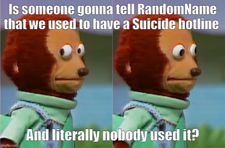The Phone call one | Is someone gonna tell RandomName that we used to have a Suicide hotline; And literally nobody used it? | made w/ Imgflip meme maker