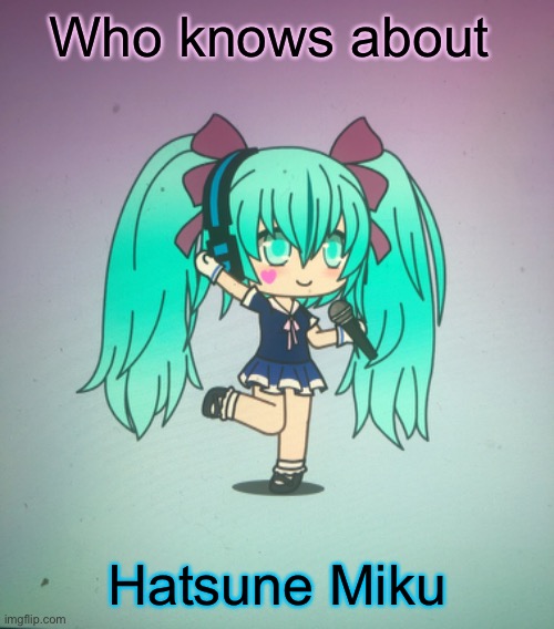 Who knows about; Hatsune Miku | made w/ Imgflip meme maker