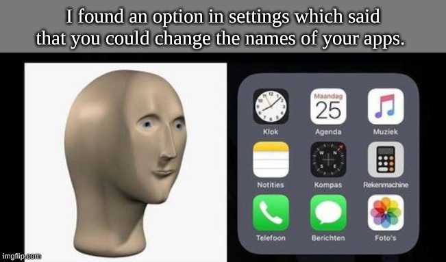i actually did this— | I found an option in settings which said that you could change the names of your apps. | image tagged in lol so funny,memes,clock | made w/ Imgflip meme maker