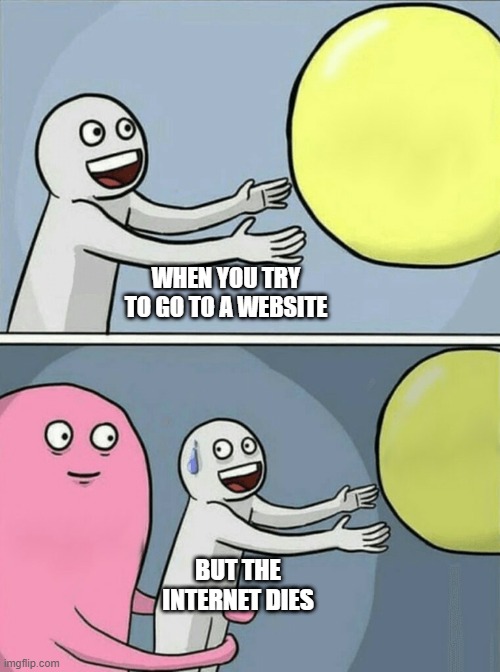 internet | WHEN YOU TRY TO GO TO A WEBSITE; BUT THE INTERNET DIES | image tagged in memes,running away balloon | made w/ Imgflip meme maker