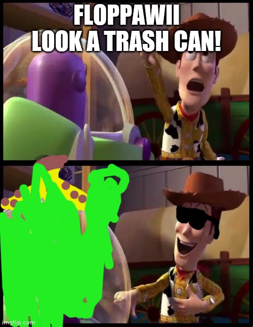 Hey buzz look an X | FLOPPAWII LOOK A TRASH CAN! | image tagged in hey buzz look an x | made w/ Imgflip meme maker