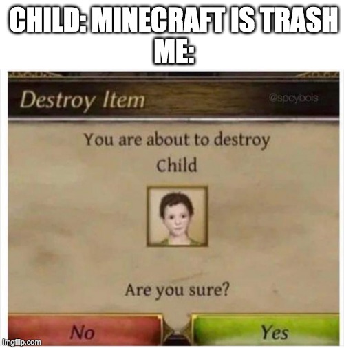 You are about to destroy Child | CHILD: MINECRAFT IS TRASH
ME: | image tagged in you are about to destroy child | made w/ Imgflip meme maker