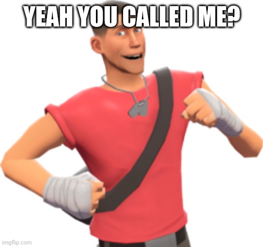 scout tf2 | YEAH YOU CALLED ME? | image tagged in scout tf2 | made w/ Imgflip meme maker