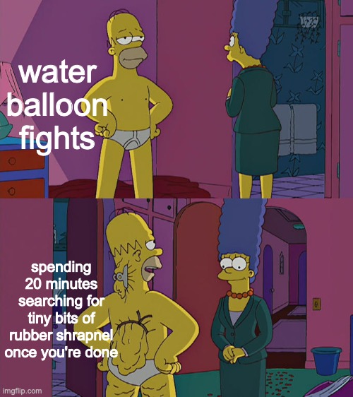 its even worse when they explode in the ground and make mud and you have to touch the tiny piece of muddy rubber | water balloon fights; spending 20 minutes searching for tiny bits of rubber shrapnel once you're done | image tagged in homer simpson's back fat | made w/ Imgflip meme maker