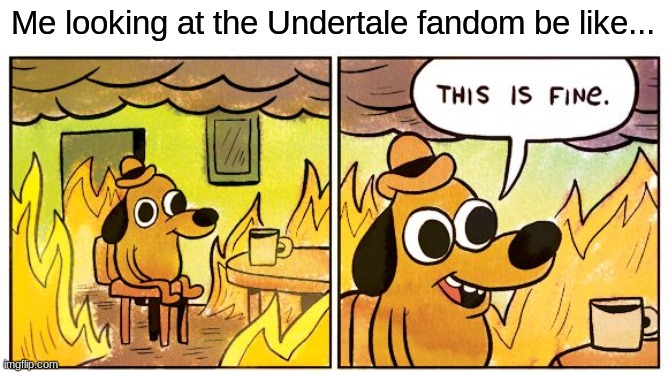 This Is Fine | Me looking at the Undertale fandom be like... | image tagged in memes,this is fine | made w/ Imgflip meme maker