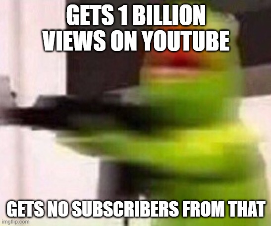 When your video goes viral but no one subscribes (Based on a dream I had a few months back) | GETS 1 BILLION VIEWS ON YOUTUBE; GETS NO SUBSCRIBERS FROM THAT | image tagged in school shooter muppet | made w/ Imgflip meme maker