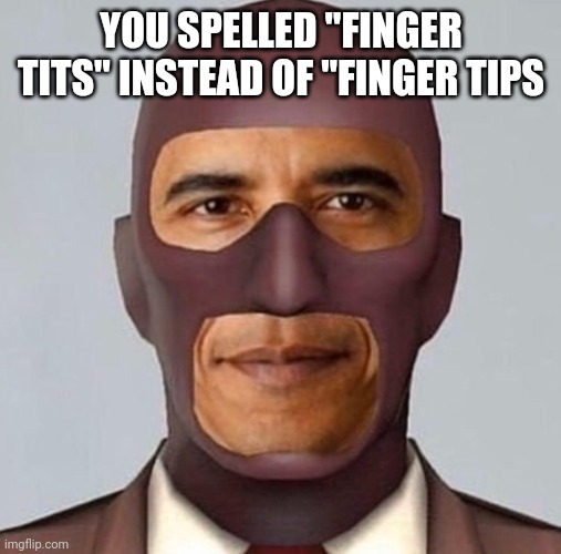 Obama spy | YOU SPELLED "FINGER TITS" INSTEAD OF "FINGER TIPS | image tagged in obama spy | made w/ Imgflip meme maker