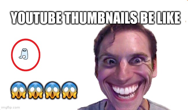 ? | YOUTUBE THUMBNAILS BE LIKE; 😱😱😱😱 | image tagged in sus | made w/ Imgflip meme maker