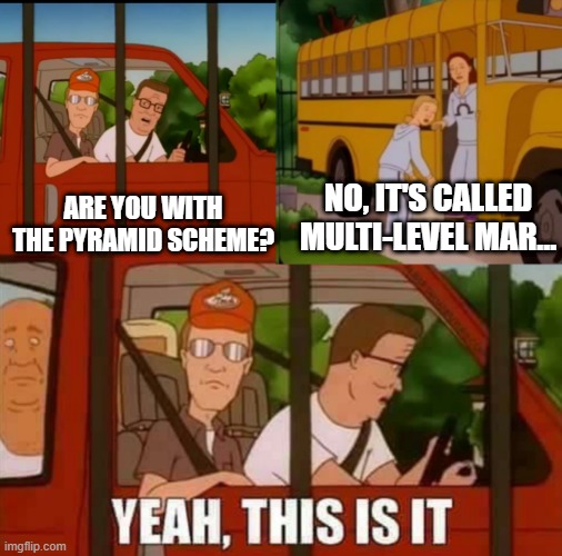 Multi-level marketing | NO, IT'S CALLED MULTI-LEVEL MAR... ARE YOU WITH THE PYRAMID SCHEME? | image tagged in blank cult king of the hill | made w/ Imgflip meme maker