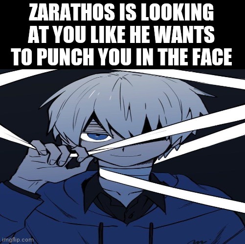Don't know what to put | ZARATHOS IS LOOKING AT YOU LIKE HE WANTS TO PUNCH YOU IN THE FACE | image tagged in blank black | made w/ Imgflip meme maker