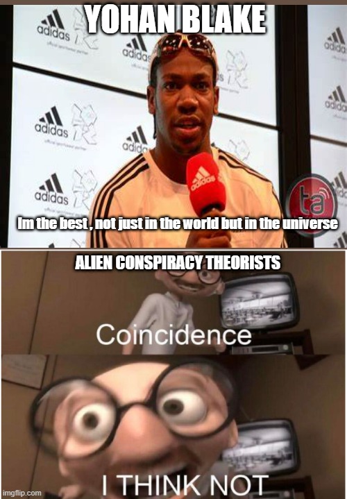 Coincidence, I THINK NOT | YOHAN BLAKE; Im the best , not just in the world but in the universe; ALIEN CONSPIRACY THEORISTS | image tagged in coincidence i think not | made w/ Imgflip meme maker