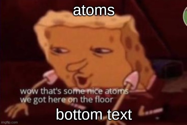 nice atoms | atoms; bottom text | image tagged in nice atoms | made w/ Imgflip meme maker