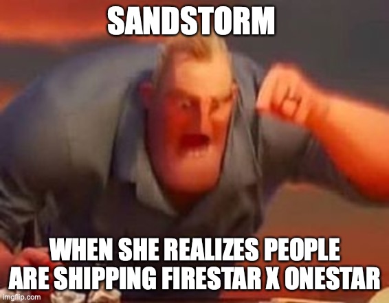 No Title | SANDSTORM; WHEN SHE REALIZES PEOPLE ARE SHIPPING FIRESTAR X ONESTAR | image tagged in mr incredible mad | made w/ Imgflip meme maker