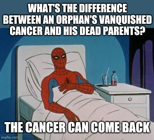 Cancer can always return... | WHAT'S THE DIFFERENCE BETWEEN AN ORPHAN'S VANQUISHED CANCER AND HIS DEAD PARENTS? THE CANCER CAN COME BACK | image tagged in memes,spiderman hospital,spiderman,cancer,orphan,oof stones | made w/ Imgflip meme maker