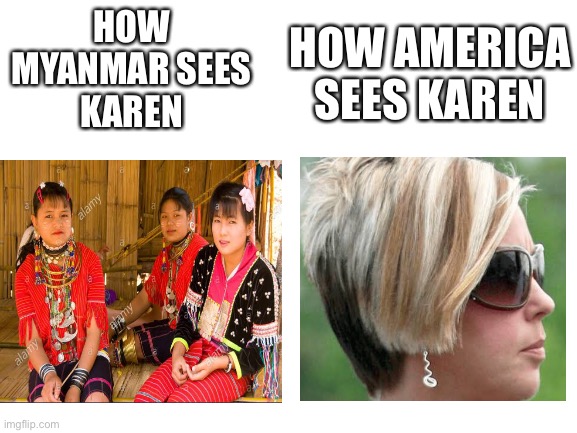 Karen is different in other countries | HOW AMERICA SEES KAREN; HOW MYANMAR SEES
KAREN | image tagged in blank white template | made w/ Imgflip meme maker
