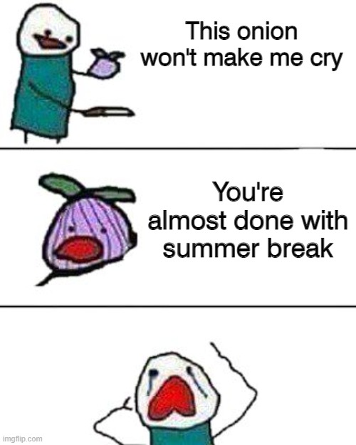 this onion won't make me cry |  This onion won't make me cry; You're almost done with summer break | image tagged in this onion won't make me cry,funny,memes | made w/ Imgflip meme maker