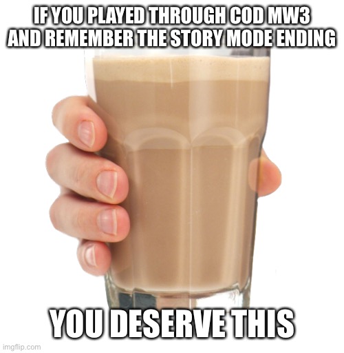 Take it | IF YOU PLAYED THROUGH COD MW3 AND REMEMBER THE STORY MODE ENDING; YOU DESERVE THIS | image tagged in choccy milk | made w/ Imgflip meme maker